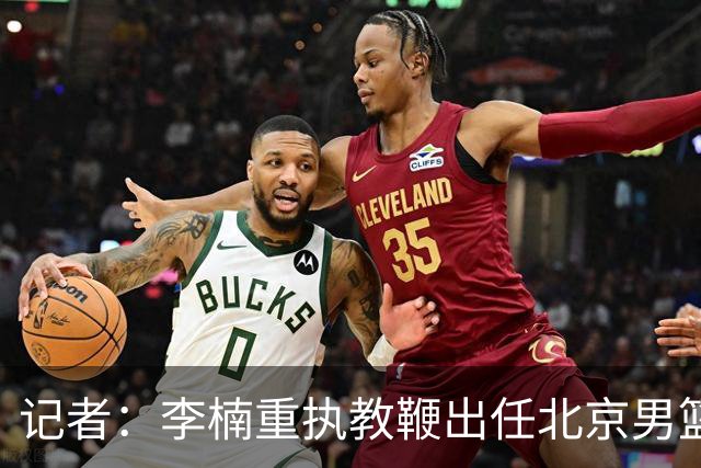 记者：李楠重执教鞭出任北京男篮主帅 率志在夺冠的北京征战CBA