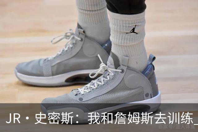 JR·史密斯：我和詹姆斯去训练 当天他独自加练三次都不告诉我